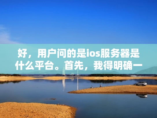 好，用户问的是ios服务器是什么平台。首先，我得明确一下，iOS服务器通常指的是运行在苹果设备上的服务器，比如iCloud服务器。这些服务器主要负责存储和处理用户的数据，比如照片、文档、设置等等