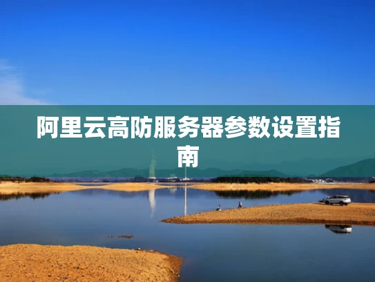 阿里云高防服务器参数设置指南