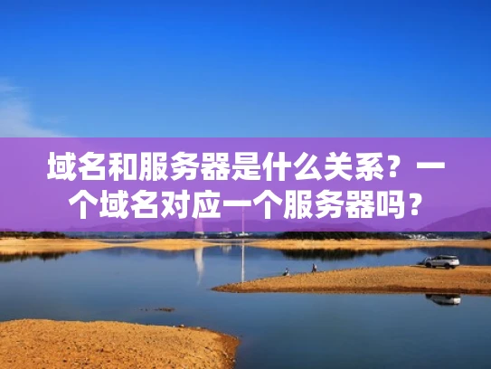 域名和服务器是什么关系？一个域名对应一个服务器吗？