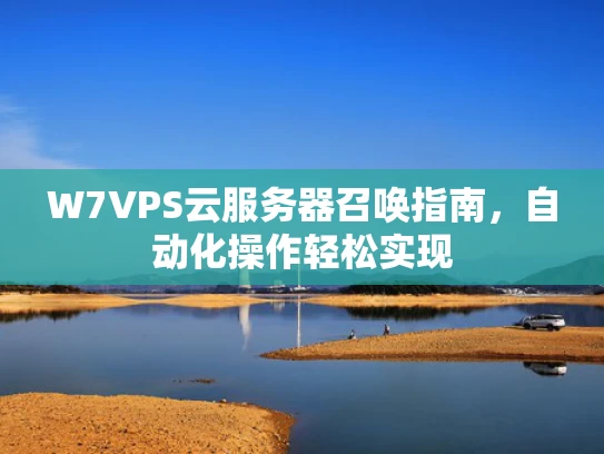 W7VPS云服务器召唤指南，自动化操作轻松实现