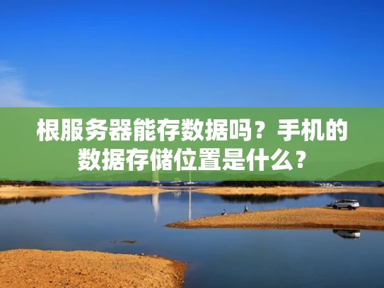 根服务器能存数据吗？手机的数据存储位置是什么？