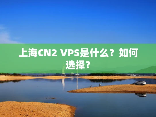 上海CN2 VPS是什么？如何选择？