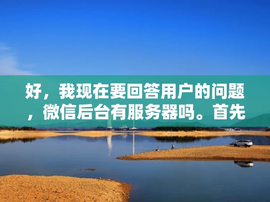 好，我现在要回答用户的问题，微信后台有服务器吗。首先，我需要理解用户的问题，他们可能想知道微信作为应用程序，其后台是否有自己的服务器运行