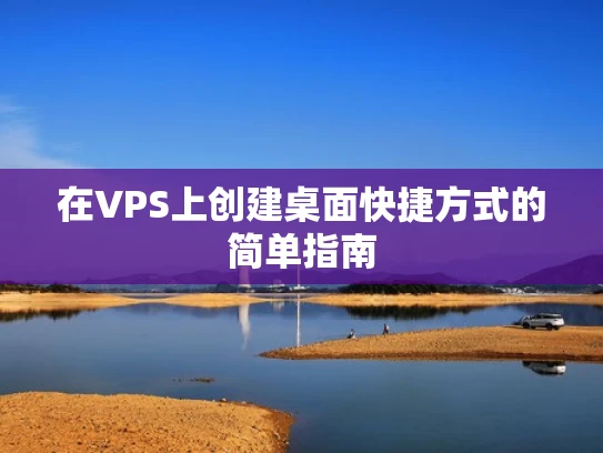 在VPS上创建桌面快捷方式的简单指南