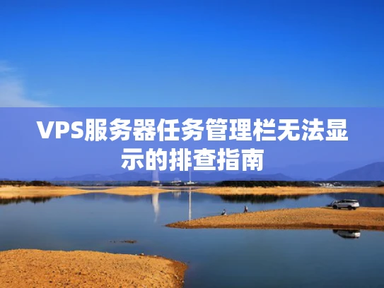 VPS服务器任务管理栏无法显示的排查指南