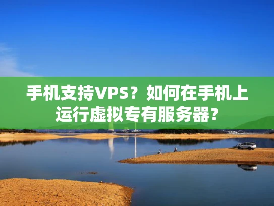 手机支持VPS？如何在手机上运行虚拟专有服务器？