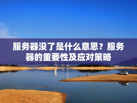 服务器没了是什么意思？服务器的重要性及应对策略