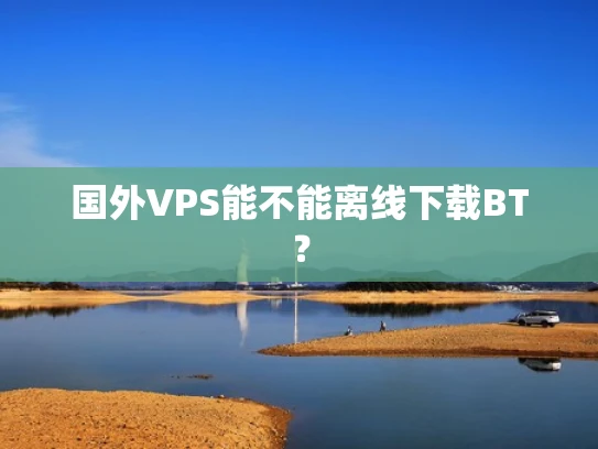 国外VPS能不能离线下载BT？