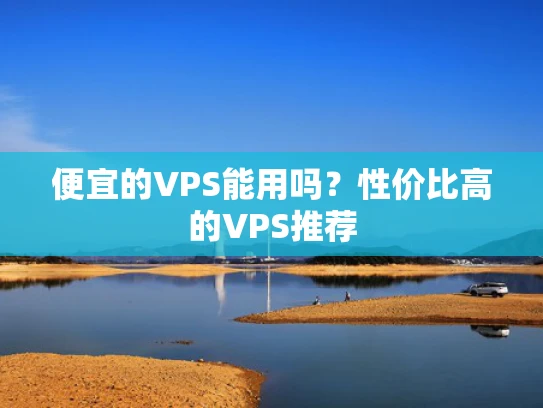 便宜的VPS能用吗？性价比高的VPS推荐