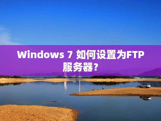 Windows 7 如何设置为FTP服务器？