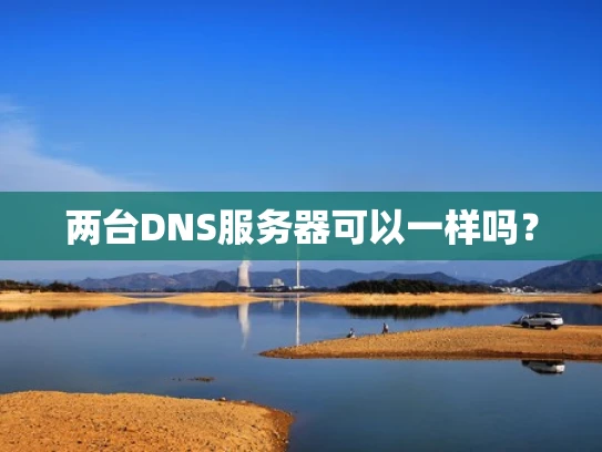 两台DNS服务器可以一样吗？