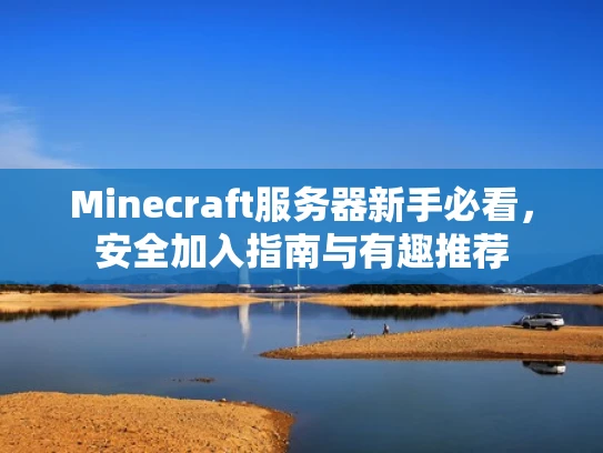 Minecraft服务器新手必看，安全加入指南与有趣推荐