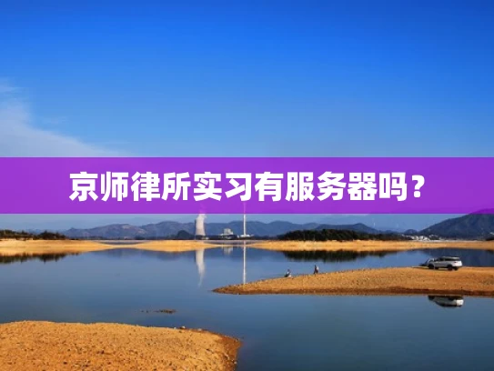 京师律所实习有服务器吗？