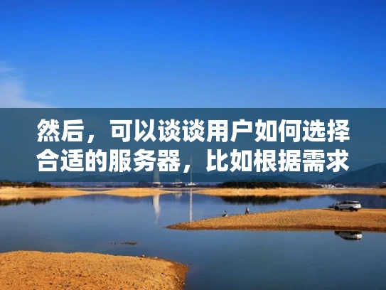 然后，可以谈谈用户如何选择合适的服务器，比如根据需求、预算、技术能力和稳定性来选择。这部分要实用，让用户知道在选择服务器时要考虑哪些因素