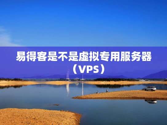 易得客是不是虚拟专用服务器（VPS）
