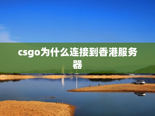 csgo为什么连接到香港服务器