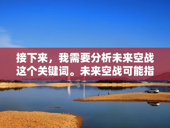 接下来，我需要分析未来空战这个关键词。未来空战可能指的是未来的空战技术，包括人工智能、无人机、网络战等方面。而服务器则指的是支持这些技术的服务器平台，可能涉及云计算、边缘计算、容器化技术等