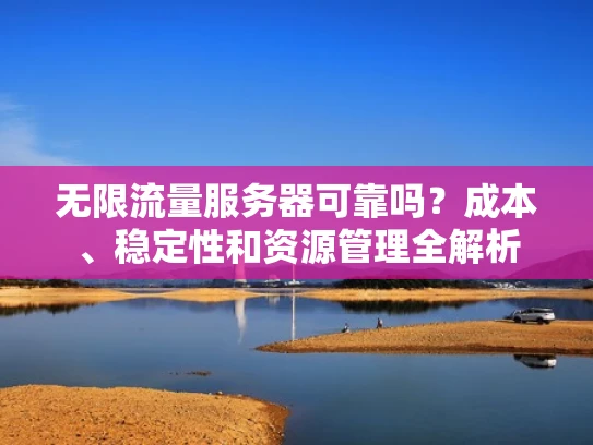 无限流量服务器可靠吗？成本、稳定性和资源管理全解析