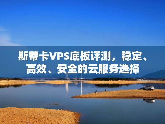 斯蒂卡VPS底板评测，稳定、高效、安全的云服务选择