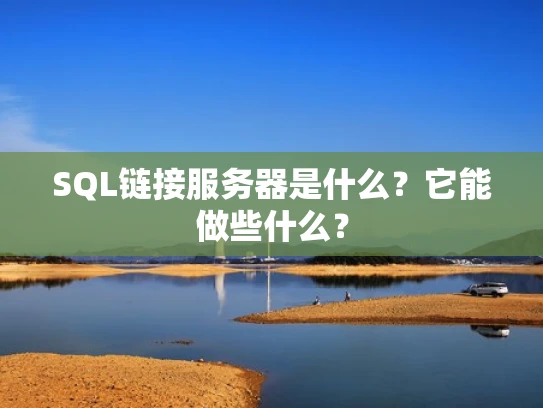 SQL链接服务器是什么？它能做些什么？