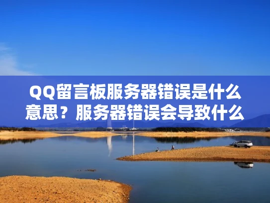 QQ留言板服务器错误是什么意思？服务器错误会导致什么问题？