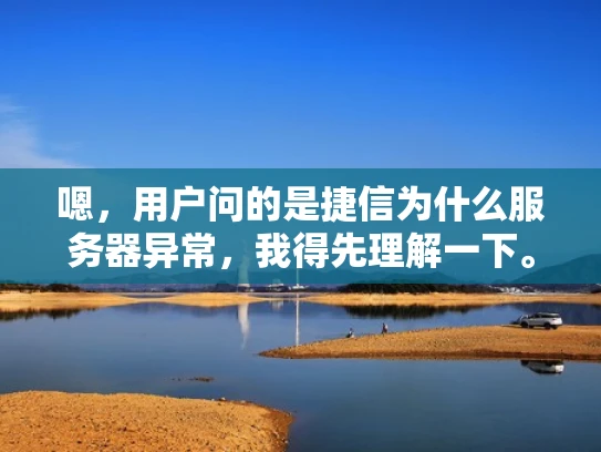 嗯，用户问的是捷信为什么服务器异常，我得先理解一下。捷信可能是一个品牌或者某个公司的名称，也可能是用户自己开发的项目。不管怎样，服务器异常通常有很多原因，我需要先分析可能的情况