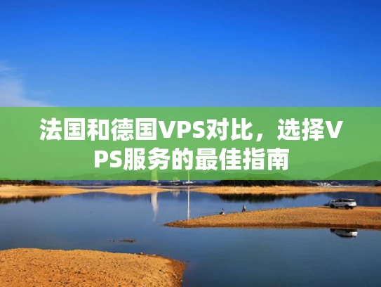法国和德国VPS对比，选择VPS服务的最佳指南