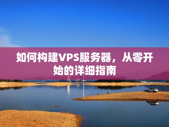如何构建VPS服务器，从零开始的详细指南