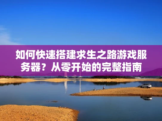 如何快速搭建求生之路游戏服务器？从零开始的完整指南