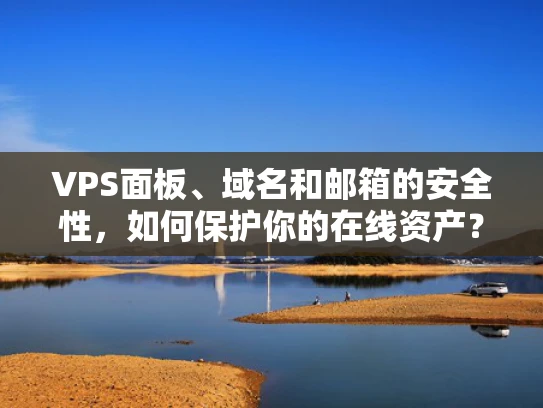 VPS面板、域名和邮箱的安全性，如何保护你的在线资产？
