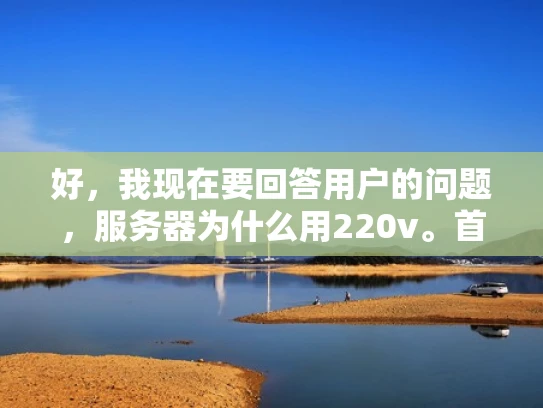 好，我现在要回答用户的问题，服务器为什么用220v。首先，我需要理解用户的问题，他们可能对服务器的工作电压不太了解，想知道为什么要选择220伏