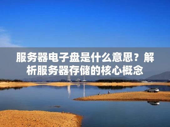服务器电子盘是什么意思？解析服务器存储的核心概念