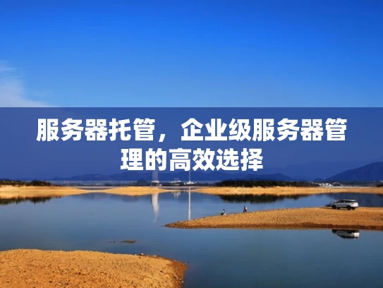 服务器托管，企业级服务器管理的高效选择