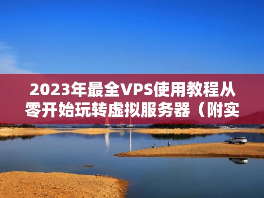2023年最全VPS使用教程从零开始玩转虚拟服务器（附实战案例）
