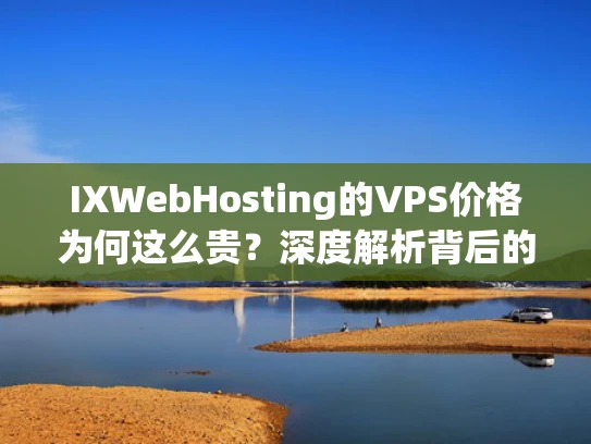 IXWebHosting的VPS价格为何这么贵？深度解析背后的定价策略与市场定位