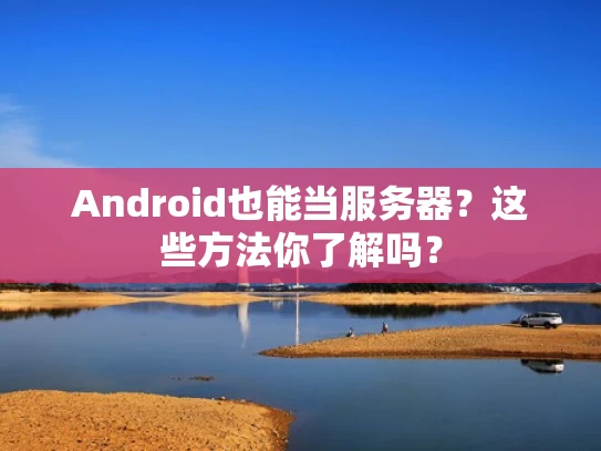Android也能当服务器？这些方法你了解吗？