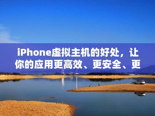 iPhone虚拟主机的好处，让你的应用更高效、更安全、更稳定