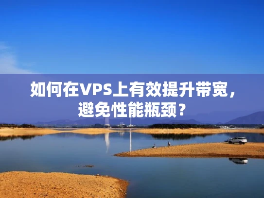 如何在VPS上有效提升带宽，避免性能瓶颈？