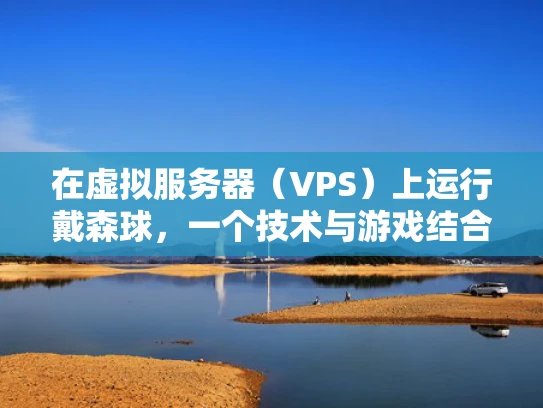 在虚拟服务器（VPS）上运行戴森球，一个技术与游戏结合的指南