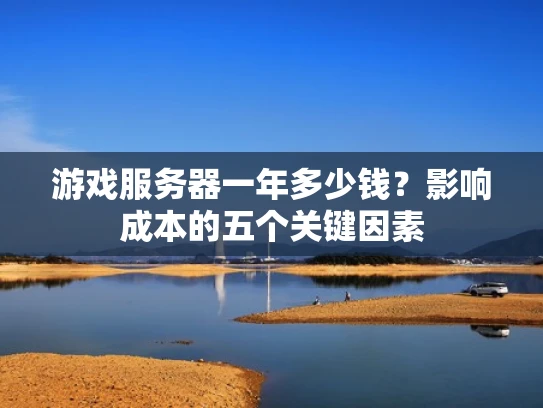 游戏服务器一年多少钱？影响成本的五个关键因素