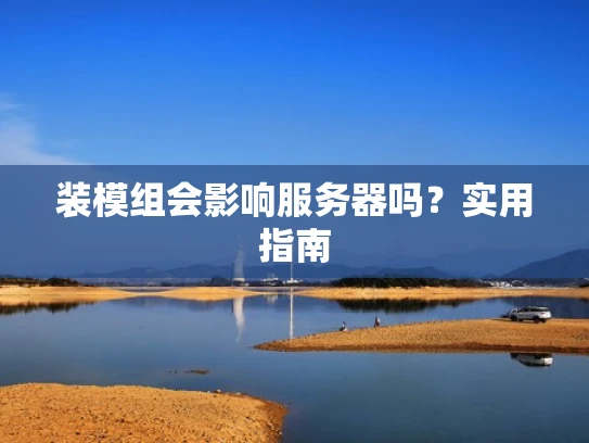 装模组会影响服务器吗？实用指南