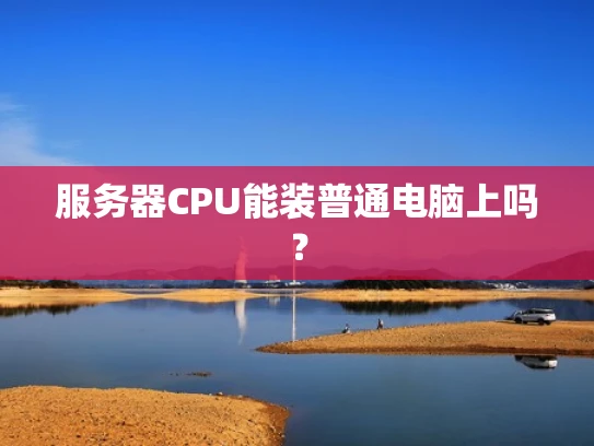服务器CPU能装普通电脑上吗？
