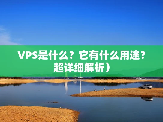 VPS是什么？它有什么用途？超详细解析）