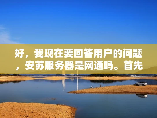 好，我现在要回答用户的问题，安苏服务器是网通吗。首先，我需要理解用户的问题是什么。用户可能对安苏服务器和网通的关系不太清楚，或者想确认安苏服务器是否属于网通公司