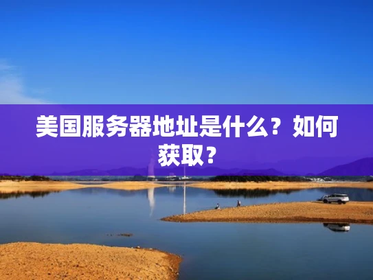 美国服务器地址是什么？如何获取？