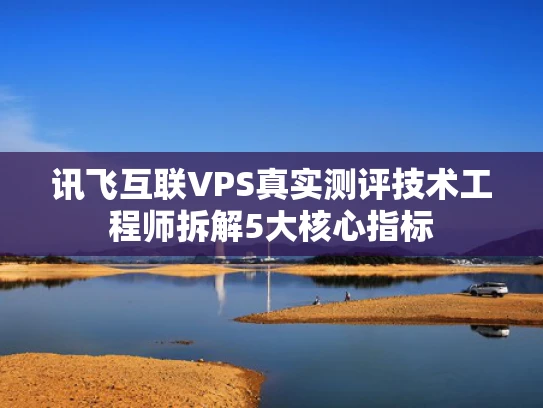 讯飞互联VPS真实测评技术工程师拆解5大核心指标