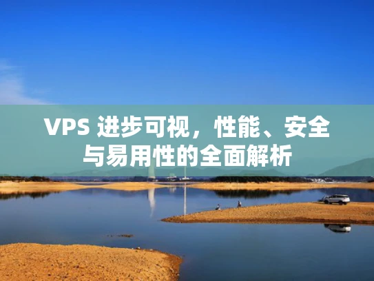 VPS 进步可视，性能、安全与易用性的全面解析