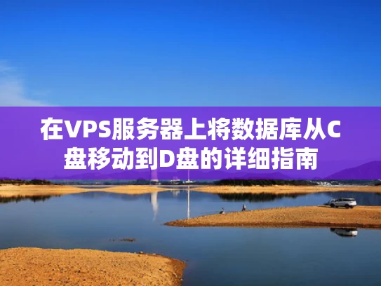 在VPS服务器上将数据库从C盘移动到D盘的详细指南