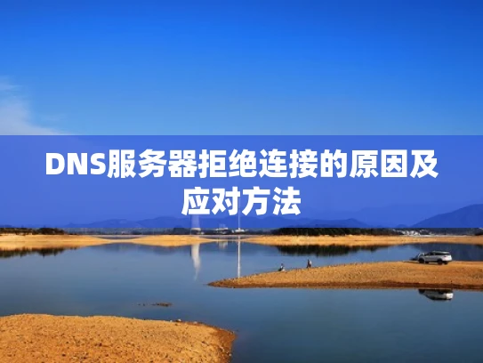 DNS服务器拒绝连接的原因及应对方法