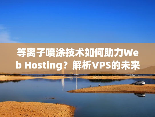 等离子喷涂技术如何助力Web Hosting？解析VPS的未来可能